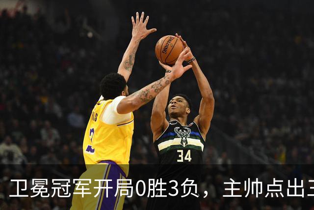 卫冕冠军开局0胜3负，主帅点出三个场上原因