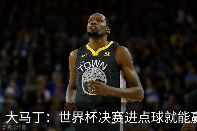 大马丁：世界杯决赛进点球就能赢；我感觉再踢一次西班牙我们能赢