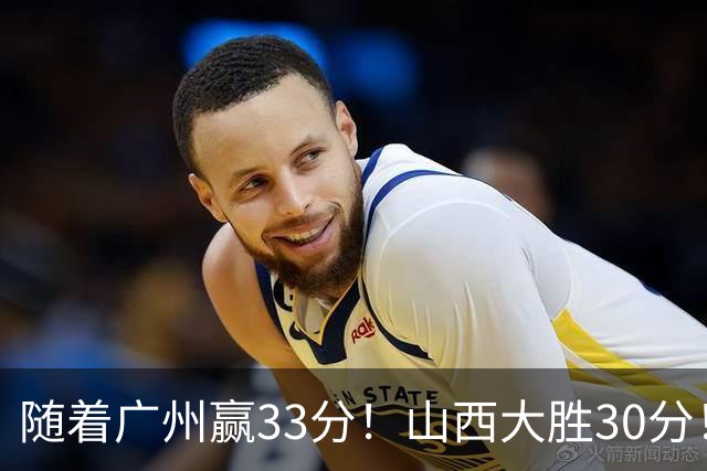 随着广州赢33分!山西大胜30分!CBA最新积分榜,上海第1四川第5广东第15