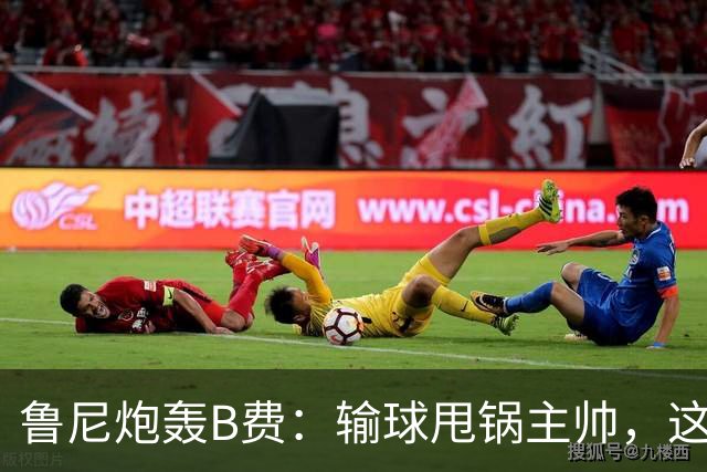 鲁尼炮轰B费：输球甩锅主帅，这批球员像婴儿
